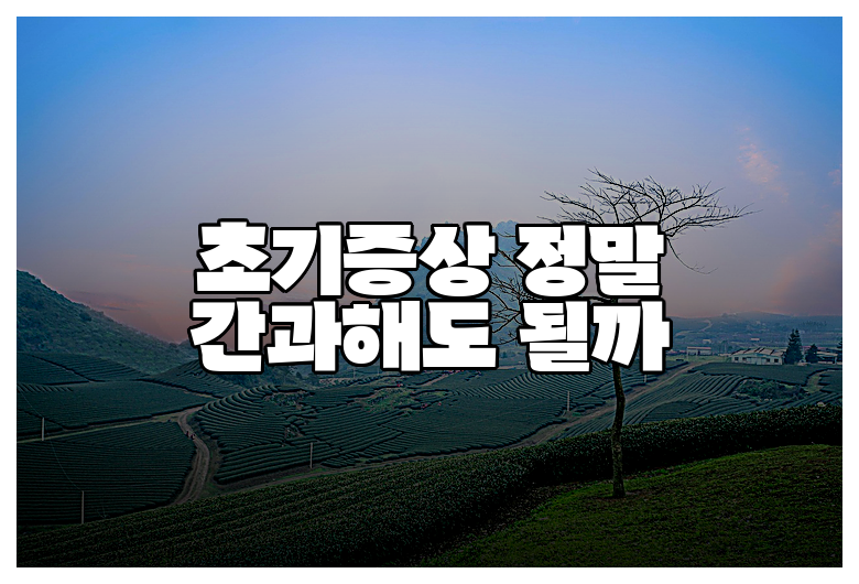 초기증상 정말 간과해도 될까
