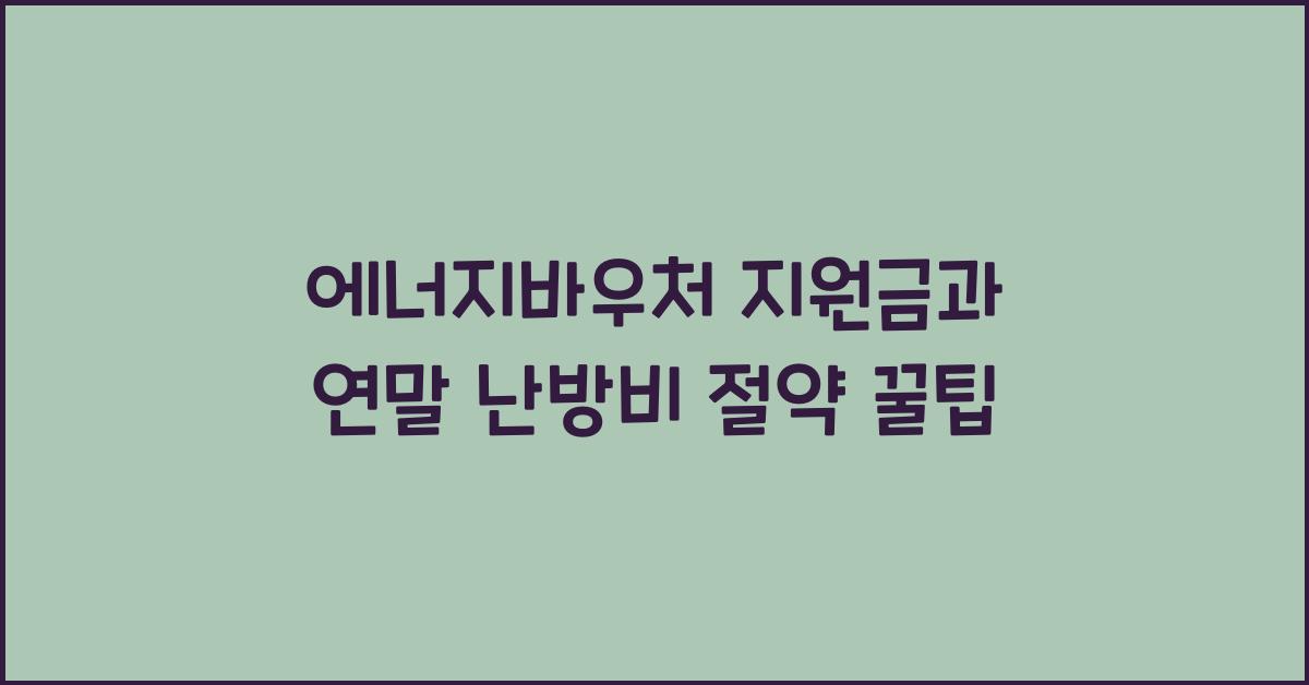 에너지바우처 지원금과 연말 난방비 절약 방법
