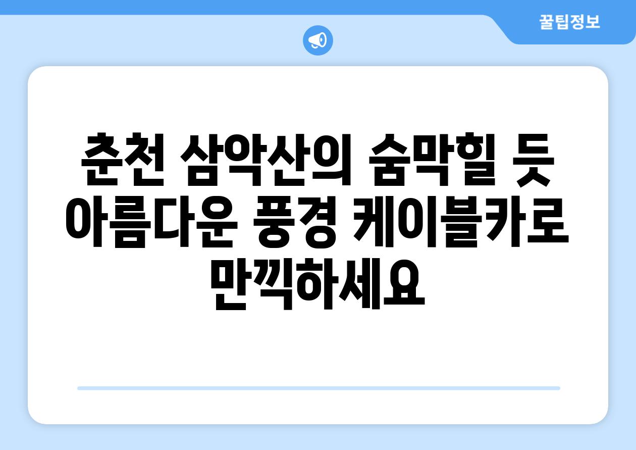 춘천 삼악산의 숨막힐 듯 아름다운 풍경 케이블카로 만끽하세요