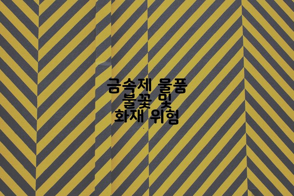 금속제 물품 불꽃 및 화재 위험
