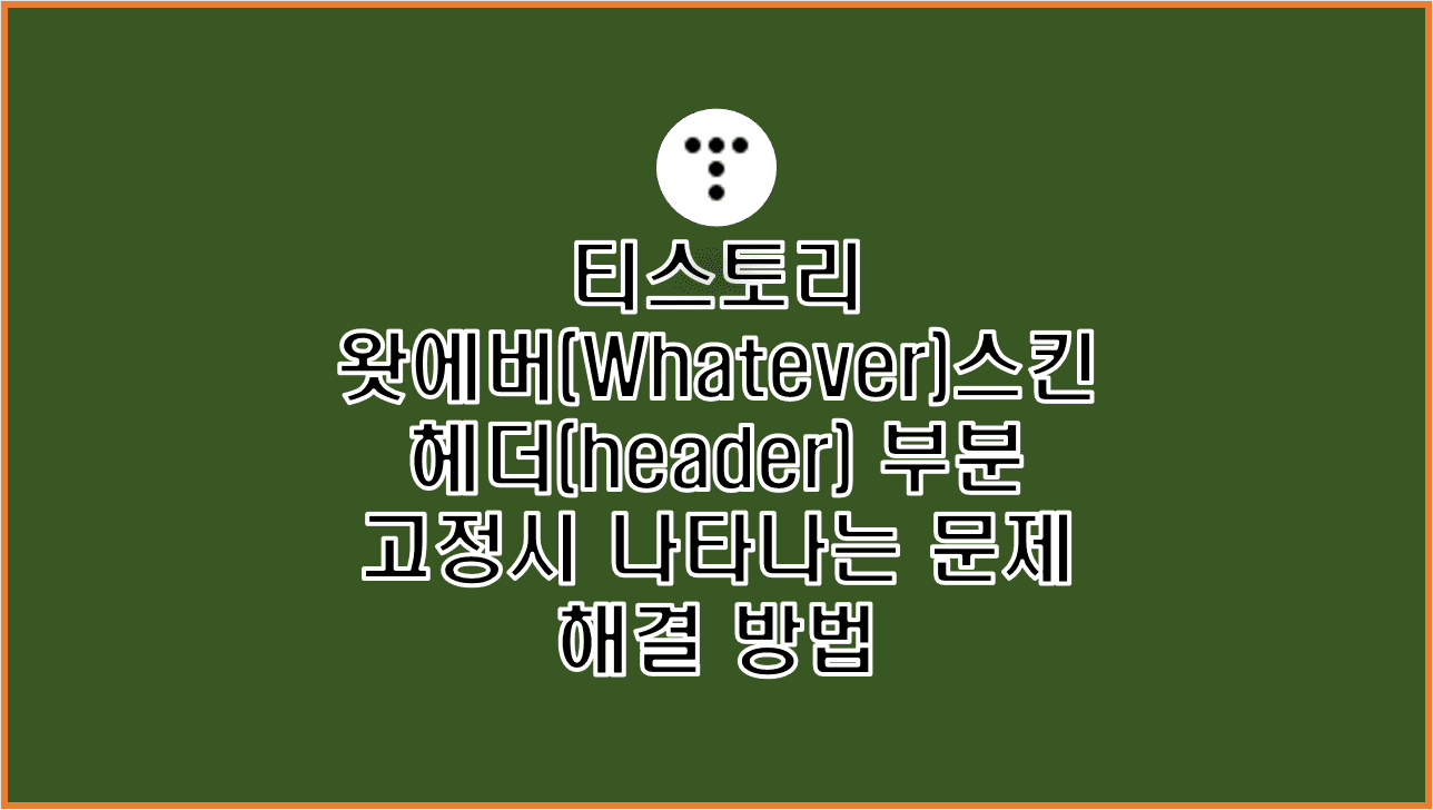  티스토리 왓에버(Whatever) 헤더(header) 고정 시 태블릿 모바일 출력 문제 해결방법