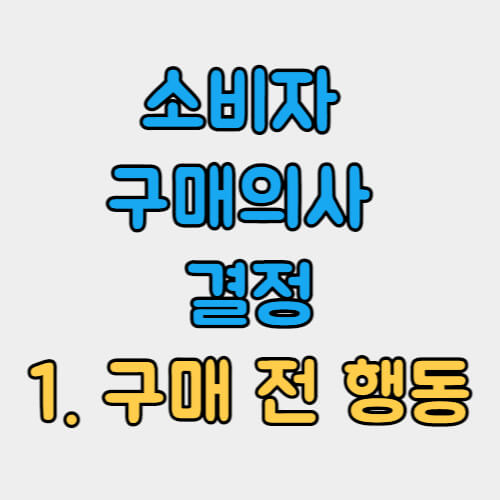 소비자-구매의사-결정-1단계인-구매전-행동에-대한-설명