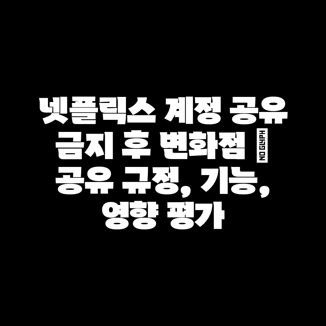 넷플릭스 계정 공유 금지 후 변화점  공유 규정, 기능