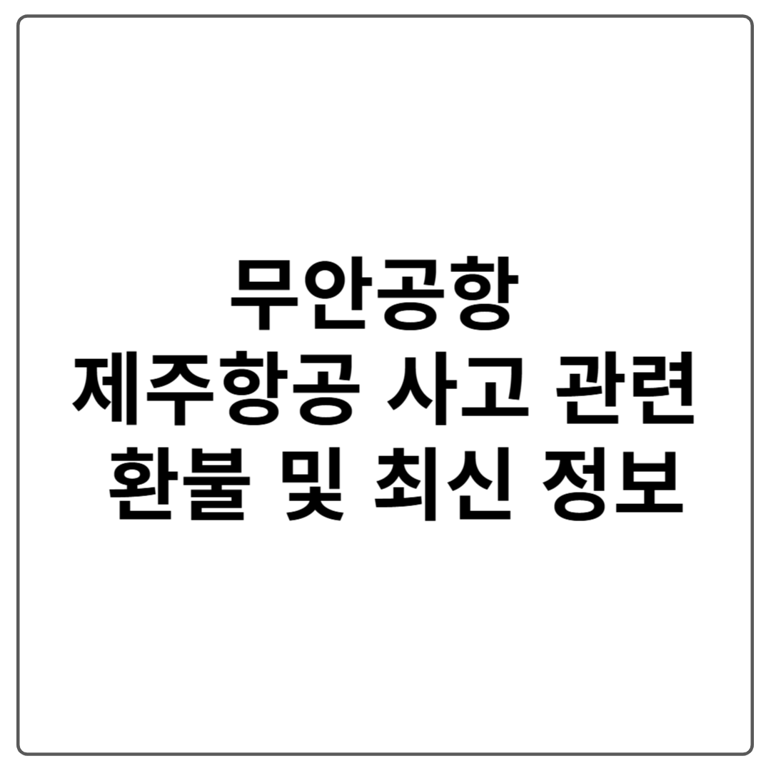 무안공항 제주항공 사고 관련 환불 및 최신 정보