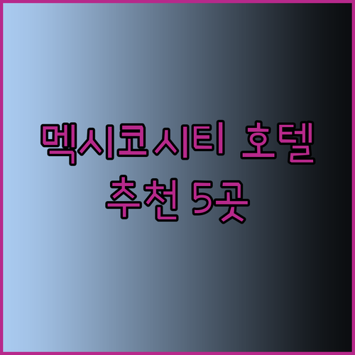 멕시코시티 호텔 예약 고민? 5곳의 