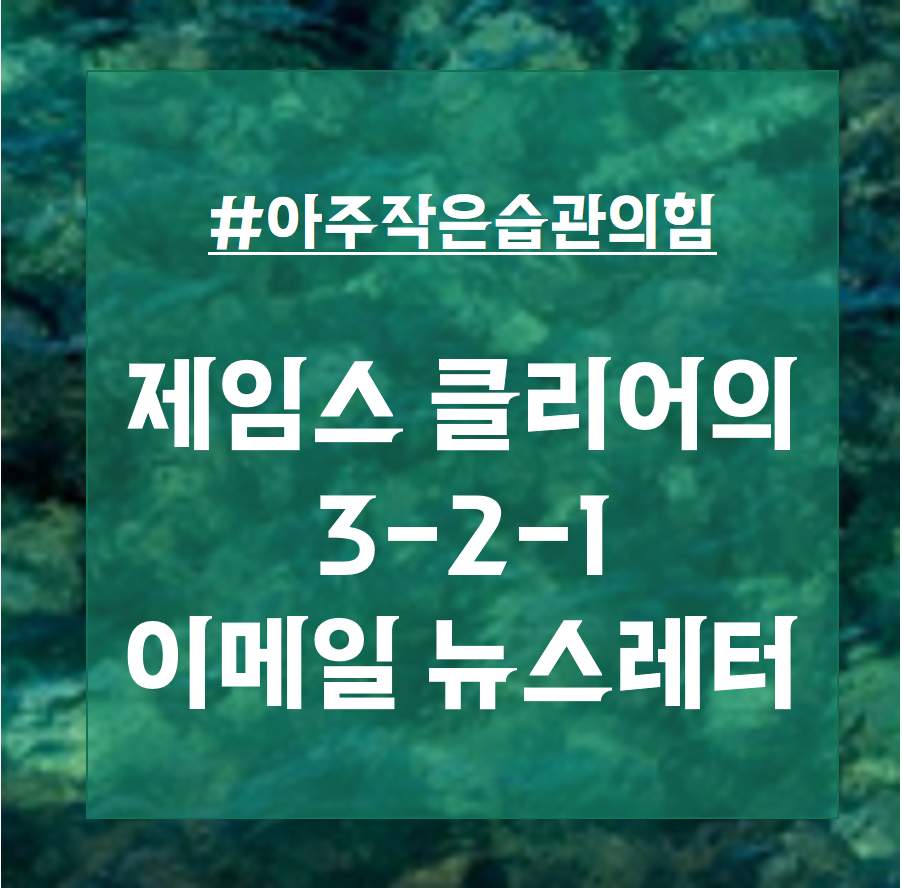  제임스클리어의 3-2-1 지혜가 담긴 뉴스레터 추천(3개 아이디어, 2개 명언, 1개 질문)