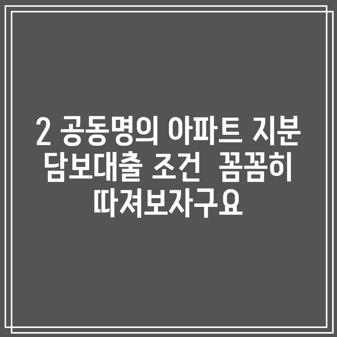 2. 공동명의 아파트 지분 담보대출 조건:  꼼꼼히 따져보자구요!