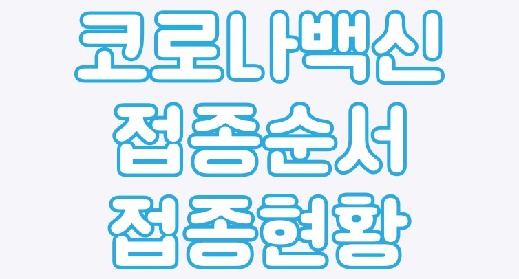  코로나 백신 접종순서와 현황 알아봅시다.