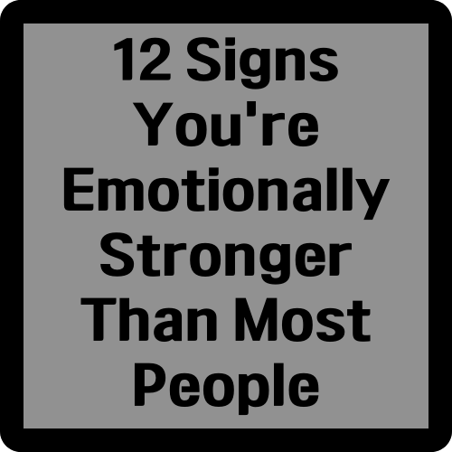 12 Signs You&#39;re Emotionally Stronger Than Most People