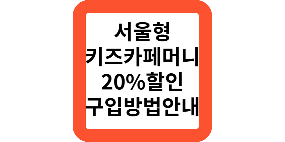  서울형키즈카페머니.20%할인 구매방법.(발행일,사용처,이용방법)