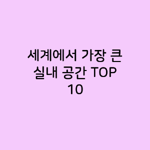 세계에서 가장 큰 실내 공간 TOP 10