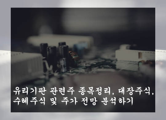  유리기판 관련주 종목정리, 대장주식, 수혜주식 및 주가 전망 분석하기