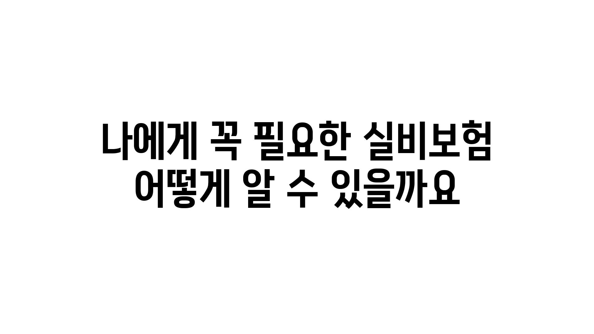 나에게 꼭 필요한 실비보험 어떻게 알 수 있을까요