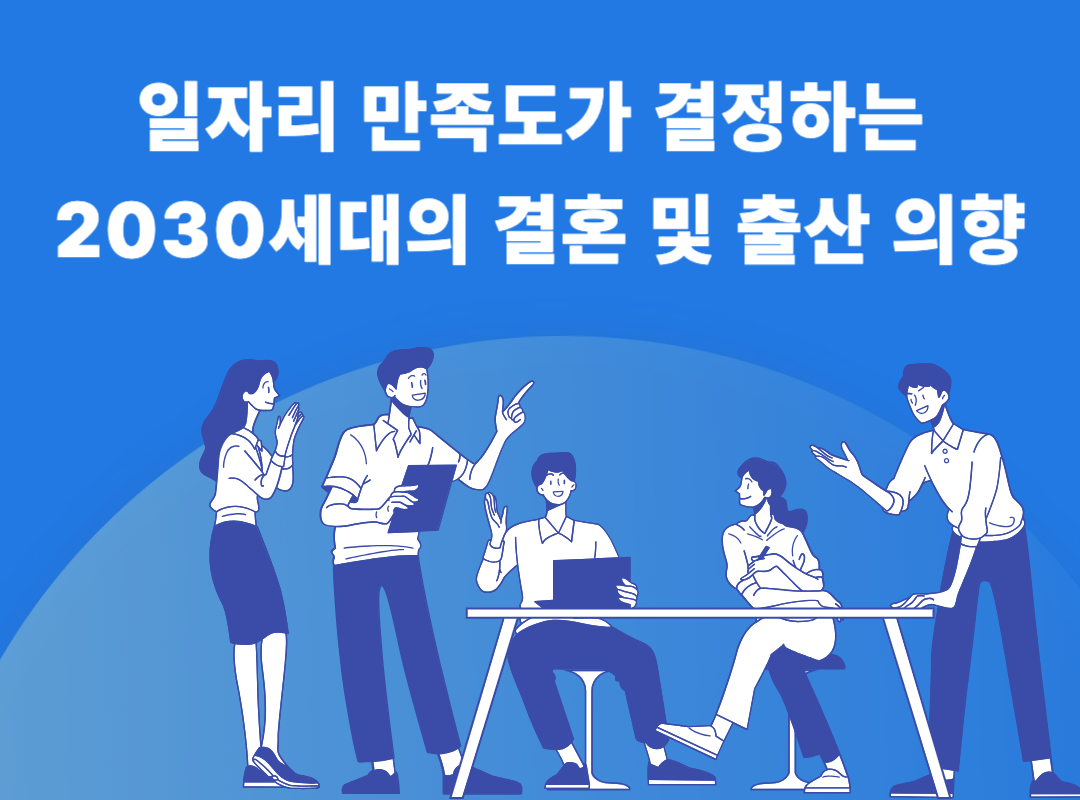  [2030세대 결혼 및 출산 감소] 일자리 만족도가 결정하는 2030세대의 결혼 및 출산 의향