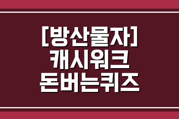  방산물자 캐시워크 돈버는퀴즈 정답 공개