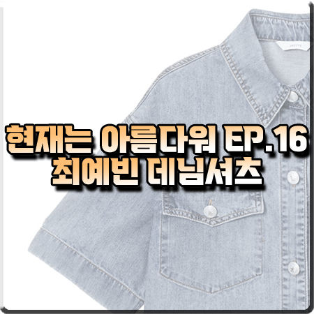  현재는 아름다워 16회 최예빈 데님셔츠 :: 헤지스 반팔 데님 자켓 셔츠 : 나유나 패션