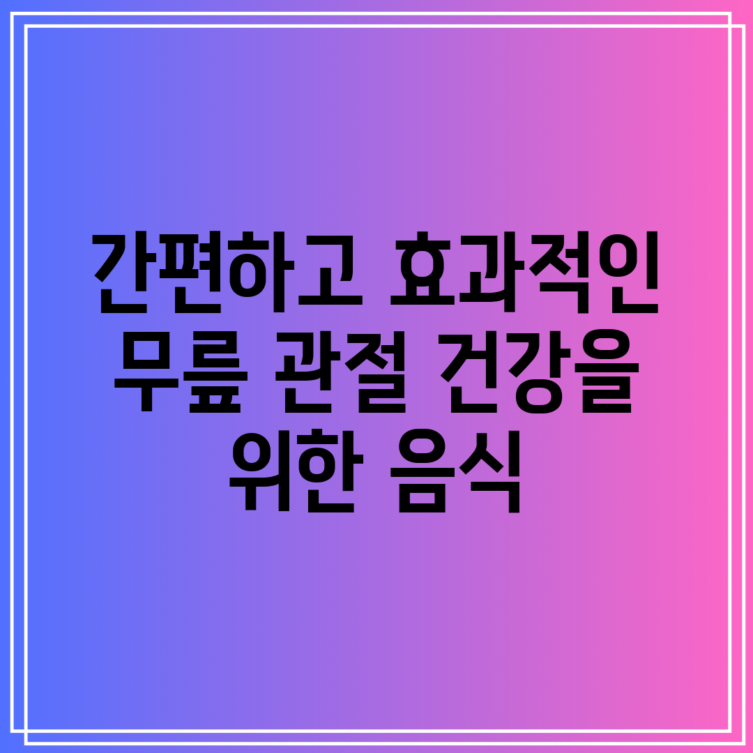 간편하고 효과적인 무릎 관절 건강을 위한 음식