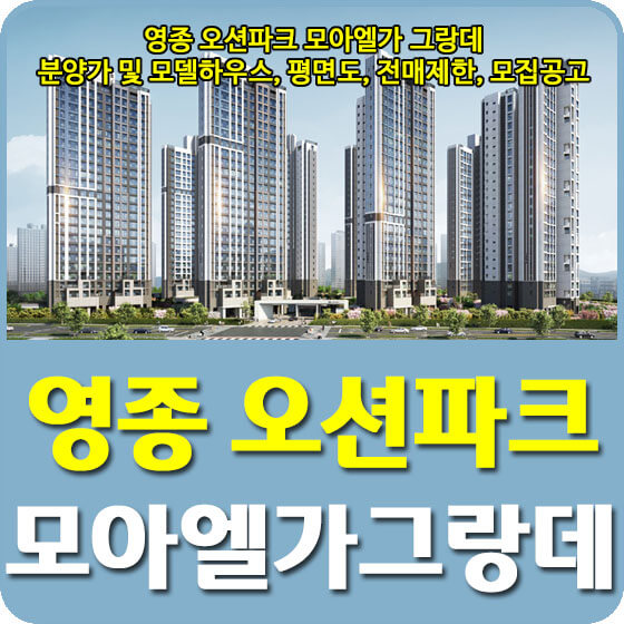  영종 오션파크 모아엘가 그랑데 분양가 및 모델하우스, 평면도, 전매제한, 모집공고 안내