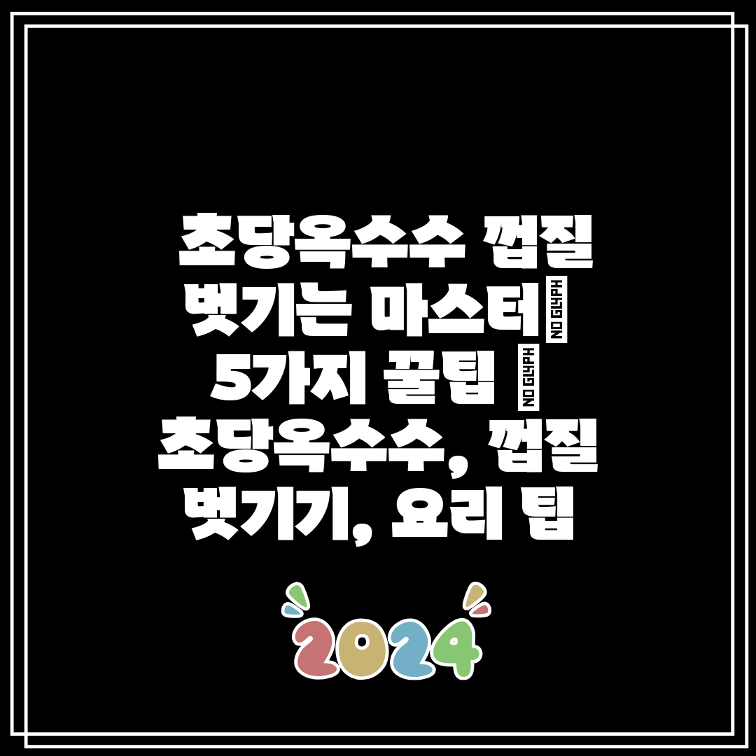 초당옥수수 껍질 벗기는 마스터 5가지 꿀팁 초당옥수