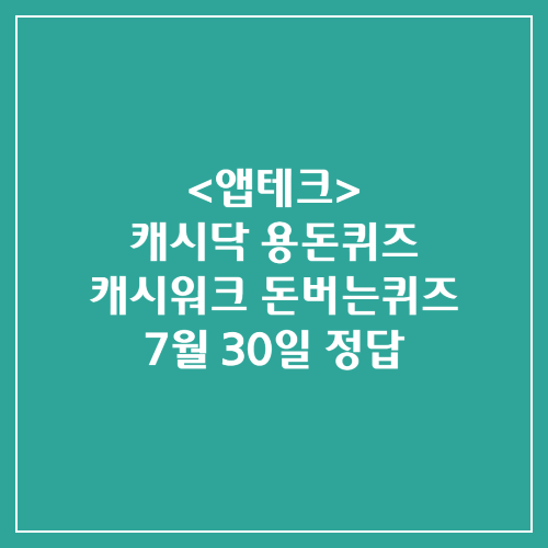 캐시닥 용돈퀴즈 캐시워크 돈버는퀴즈 정답 2024년 7월 30일