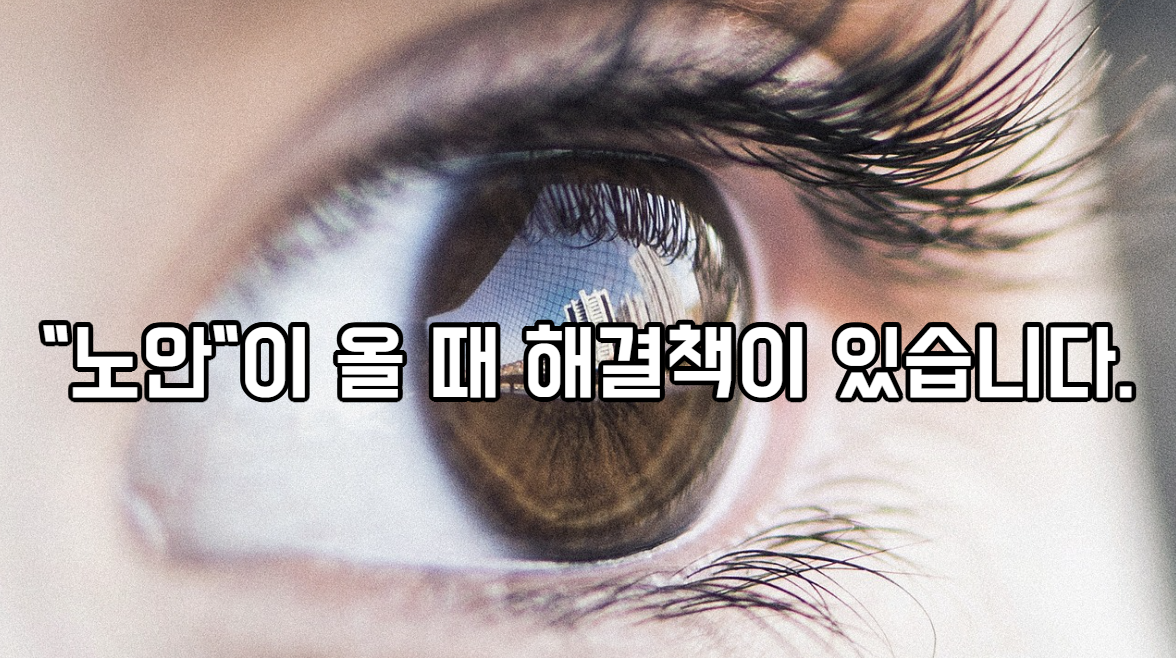  "노안"이 올 때 해결책이 있습니다.