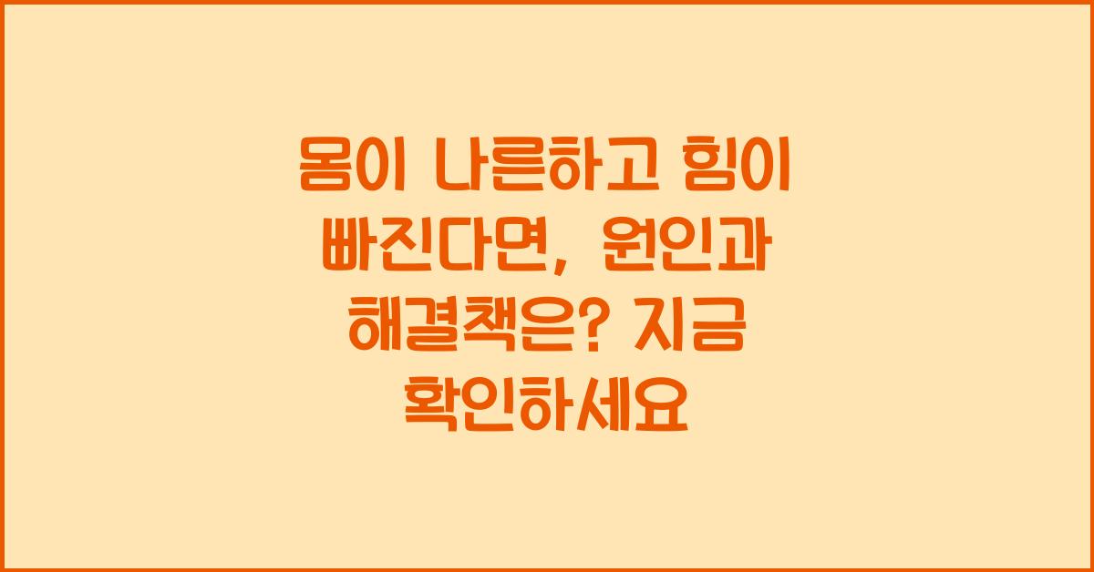 몸이 나른하고 힘이 빠진다면, 원인과 해결책은?  