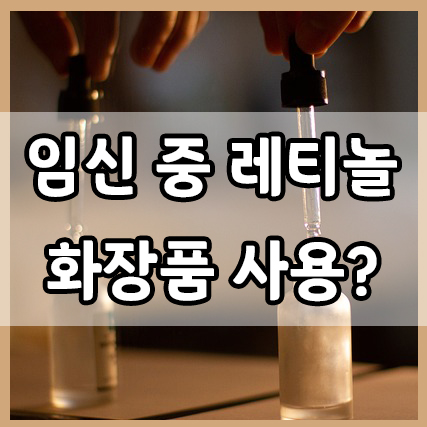  임신 중 레티놀 화장품 사용, 괜찮을까?