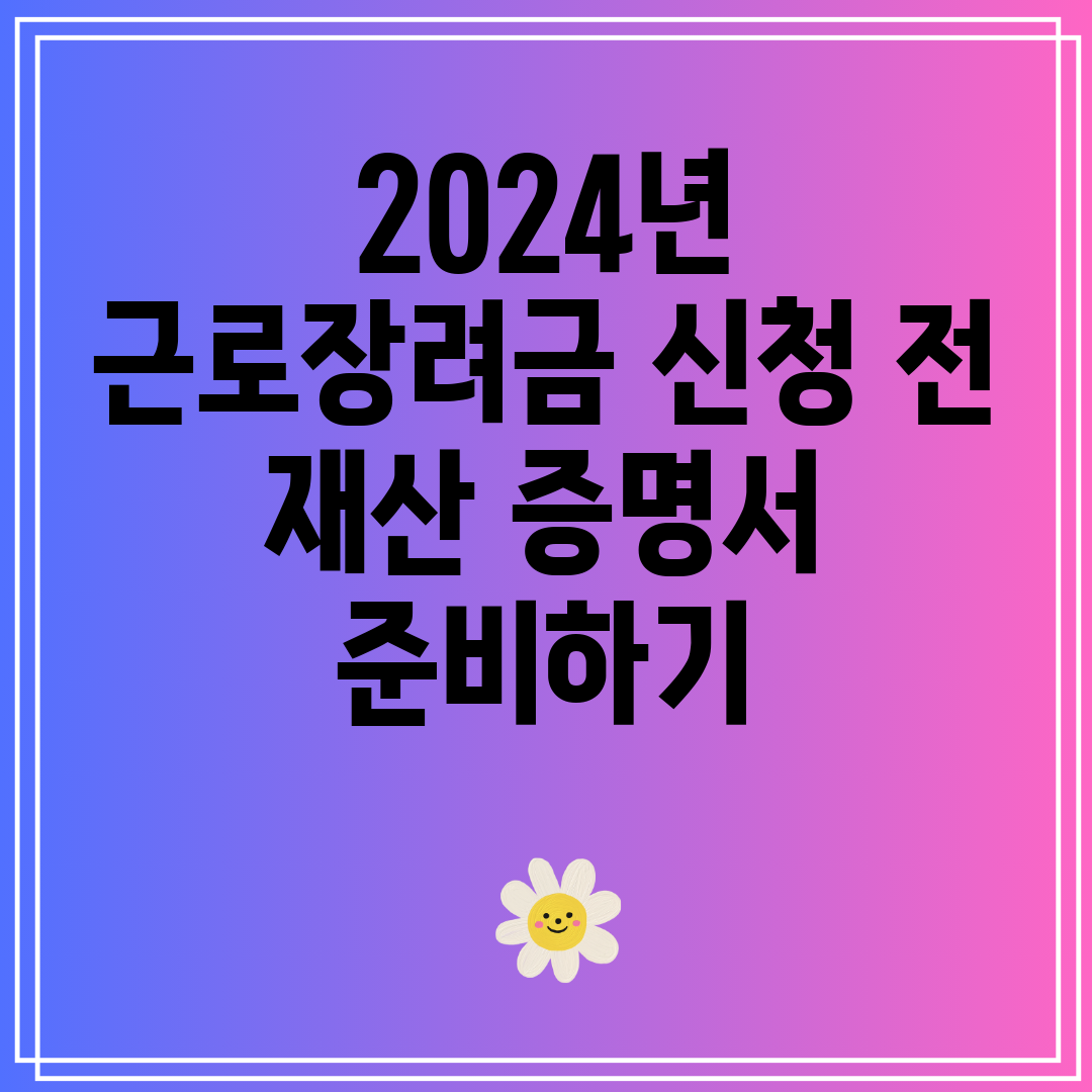 2024년 근로장려금 신청 전 재산 증명서 준비하기