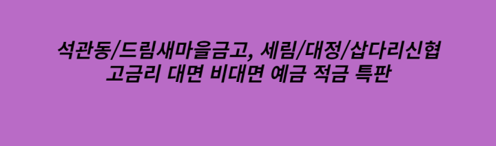  석관동/드림새마을금고, 세림/대정/삽다리신협 고금리 예적금