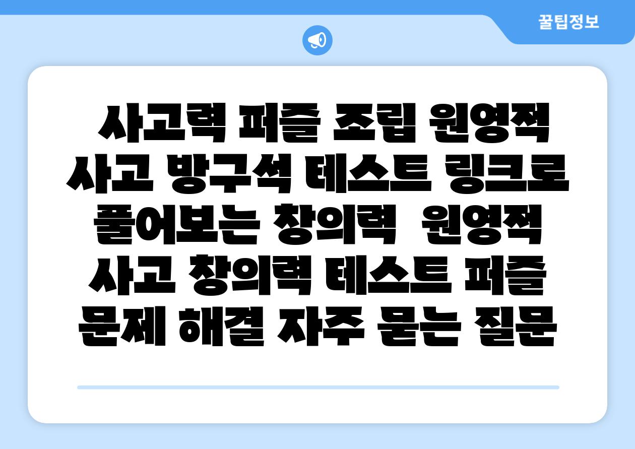 사고력 퍼즐 조립 원영적 사고 방구석 테스트 링크로 풀어보는 창의력 원영적 사고 창의력 테스트 퍼즐 문제 해결 자주 묻는 질문