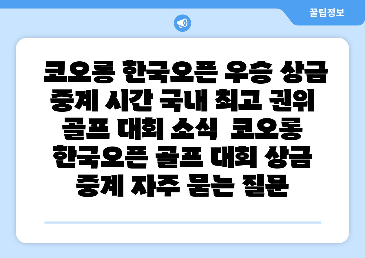 코오롱 한국오픈 우승 상금 중계 시간 국내 최고 권위 골프 대회 소식 코오롱 한국오픈 골프 대회 상금 중계 자주 묻는 질문