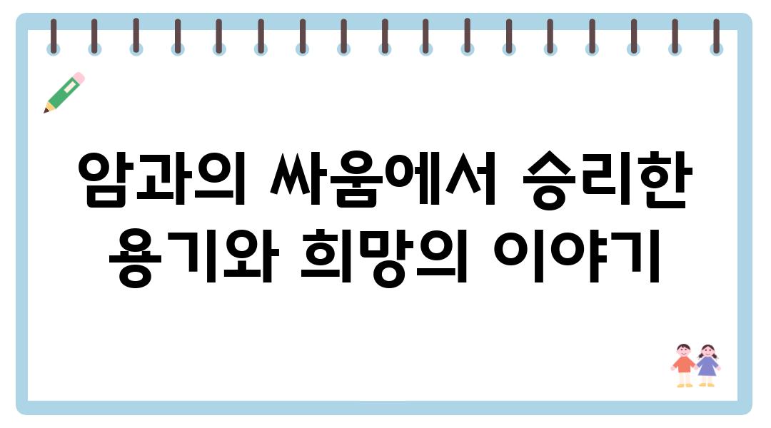 암과의 싸움에서 승리한 용기와 희망의 이야기