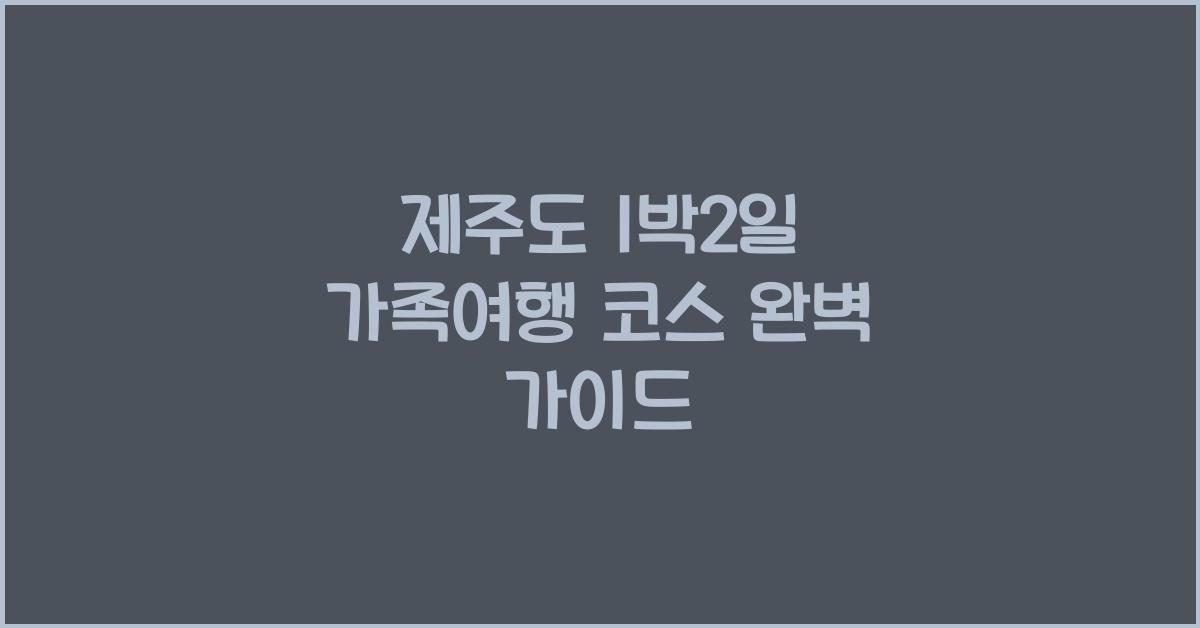 제주도 1박2일 가족여행 코스