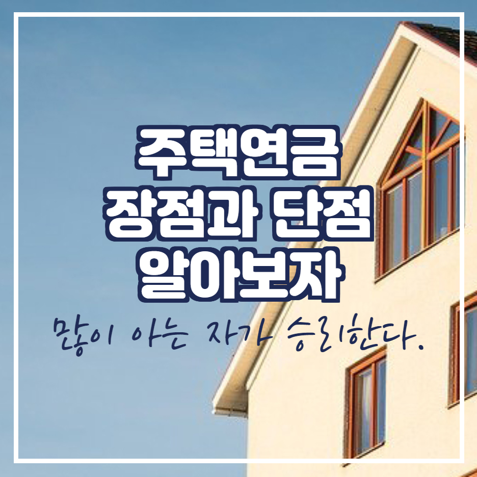  주택연금 장점 단점 알려드립니다.