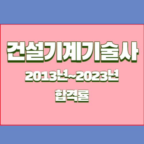 건설기계기술사 2013년~2023년 회차별 필기/실기 합격률