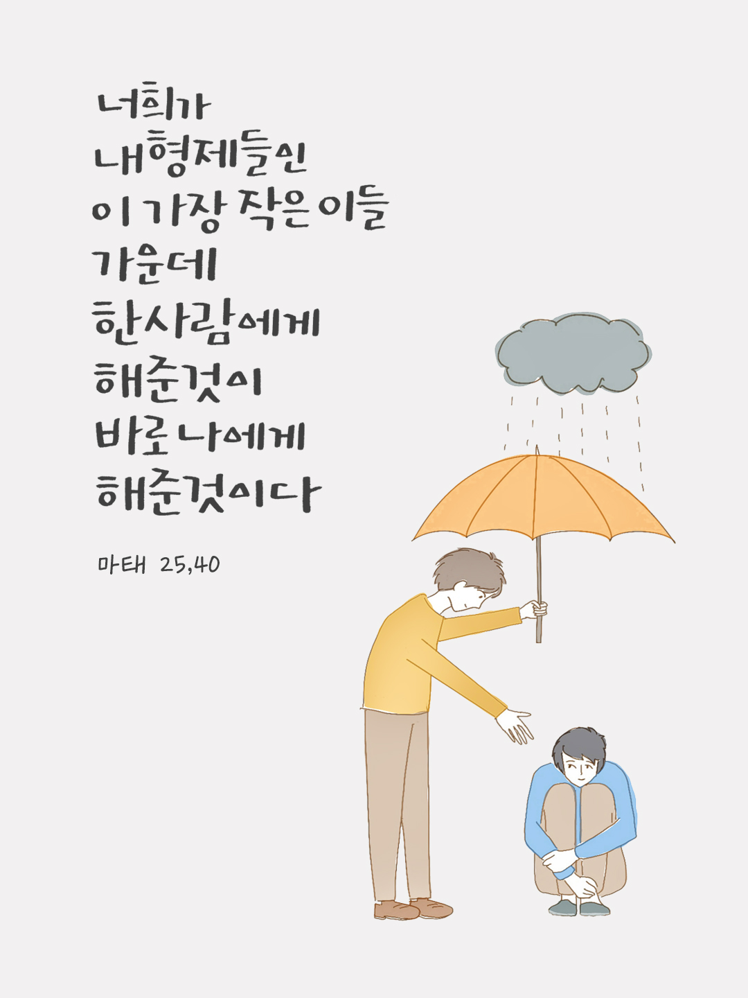 너희가 내 형제들인 이 가장 작은 이들 가운데 한 사람에게 해 준 것이 바로 나에게 해 준 것이다. (마태 25,40) by 피어나네 말씀카드 말씀이미지