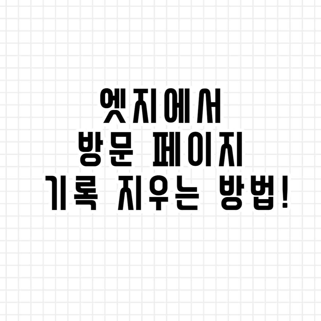  마이크로소프트 엣지에서 방문 페이지 기록 삭제하는 방법!