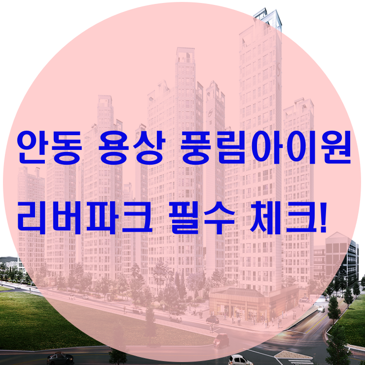  안동 용상 풍림아이원 리버파크 주목!