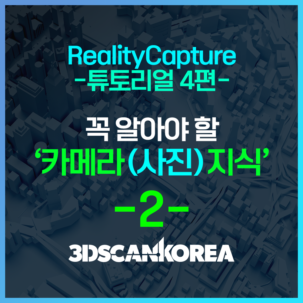  리얼리티캡쳐 튜토리얼4편 - 꼭 알아야 할 카메라 지식 (파트.2)