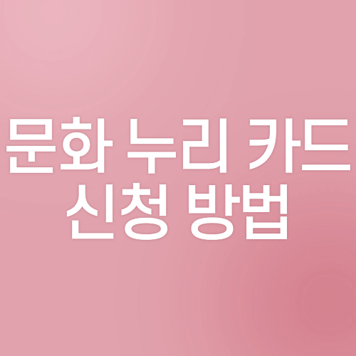  문화 누리 카드 발급 방법&지원 대상자&사용처 알아보기