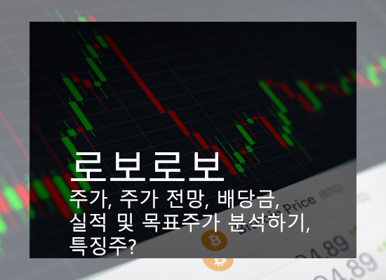 로보로보 주가, 주가 전망, 배당금, 실적 및 목표주가 분석하기, 특징주?