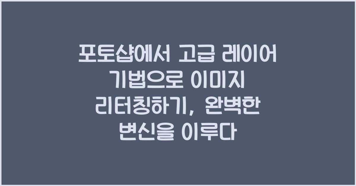 포토샵에서 고급 레이어 기법으로 이미지 리터칭하기