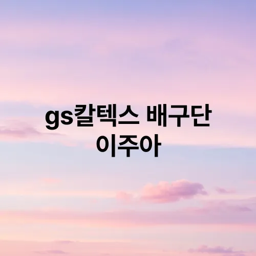 gs칼텍스 배구단 이주아