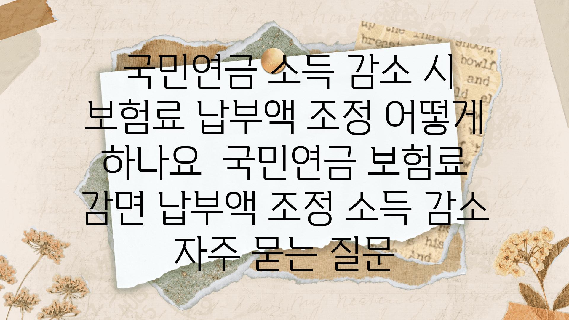  국민연금 소득 감소 시 보험료 납부액 조정 어떻게 하나요  국민연금 보험료 감면 납부액 조정 소득 감소 자주 묻는 질문