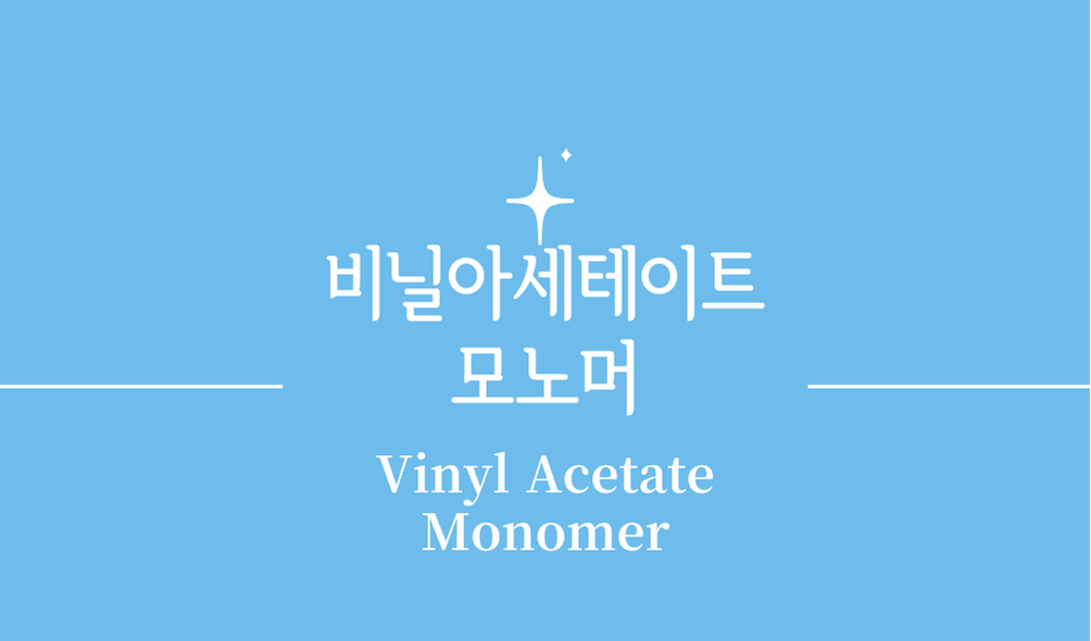 '비닐 아세테이트 모노머(VAM,Vinyl Acetate Monomer)'