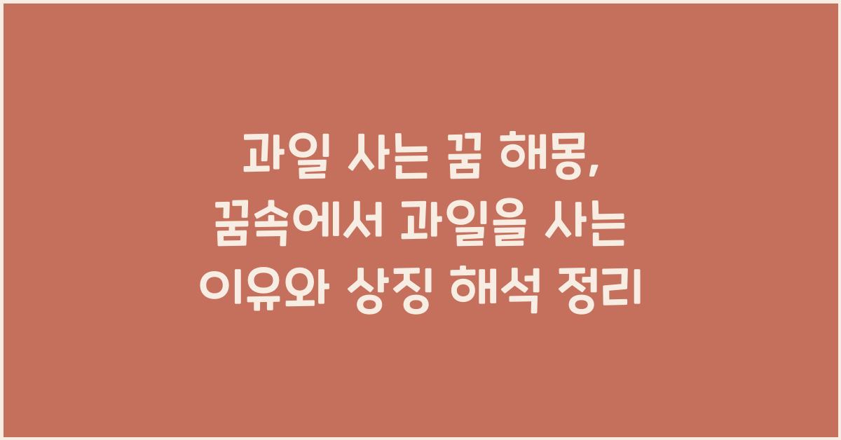과일 사는 꿈 해몽 꿈속에서 과일을 사는 꿈을 꾸는 이유와 의미 해석