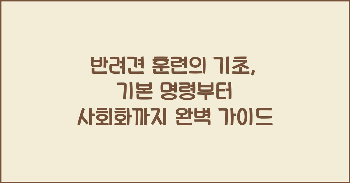 반려견 훈련의 기초: 기본 명령부터 사회화까지
