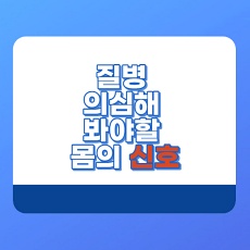  알아두면 좋은 질병 전조 증상 ( 특히 MZ 세대 ~ )