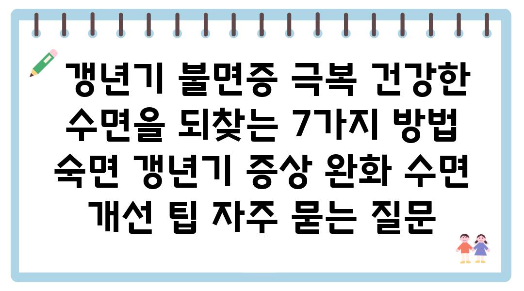  갱년기 불면증 극복 건강한 수면을 되찾는 7가지 방법  숙면 갱년기 증상 완화 수면 개선 팁 자주 묻는 질문