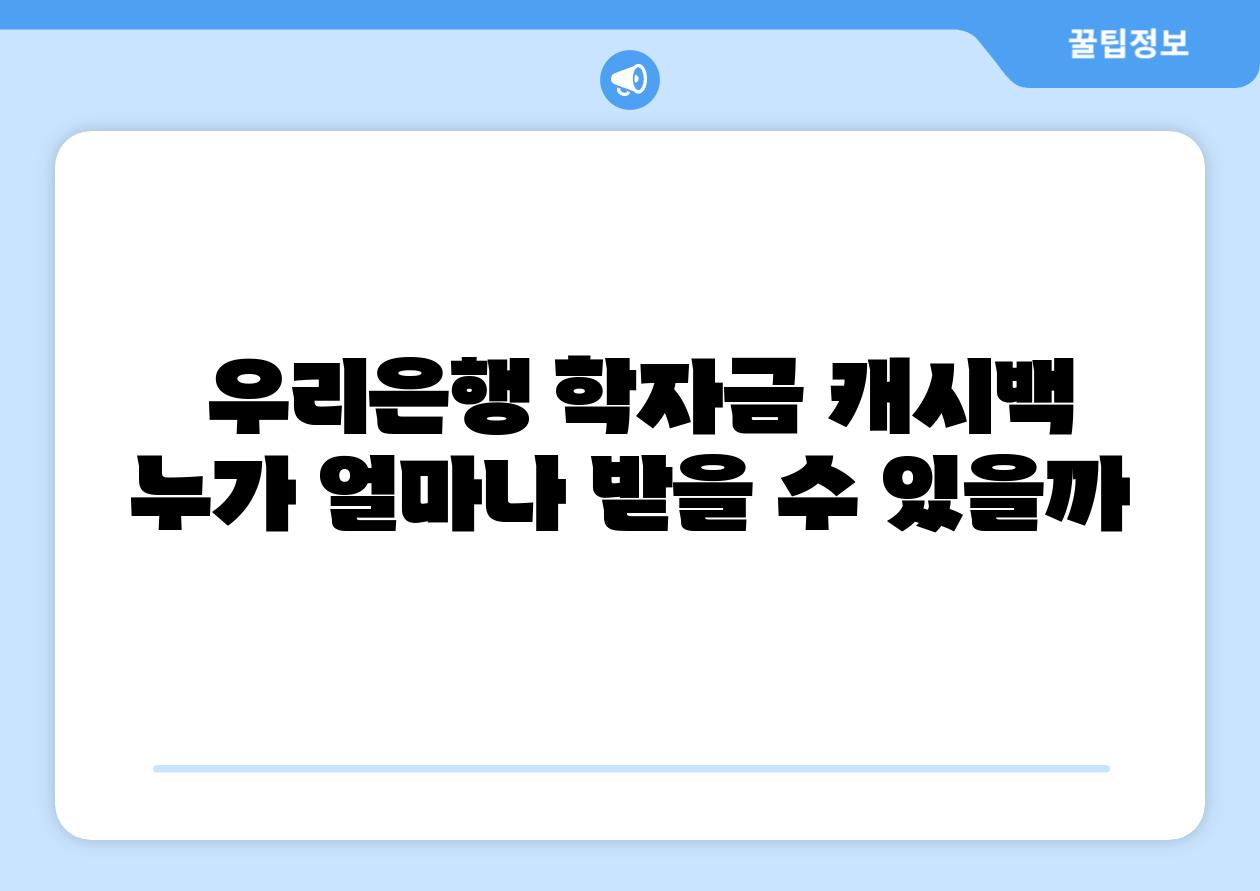  우리은행 학자금 캐시백 누가 얼마나 받을 수 있을까